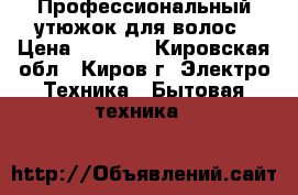 Профессиональный утюжок для волос › Цена ­ 3 000 - Кировская обл., Киров г. Электро-Техника » Бытовая техника   